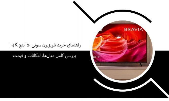 راهنمای خرید تلویزیون سونی ۵۰ اینچ 4K | بررسی کامل مدل‌ها، امکانات و قیمت