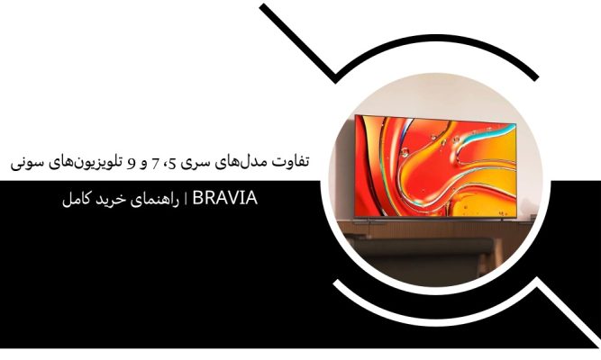 تفاوت مدل‌های سری 5، 7 و 9 تلویزیون‌های سونی Bravia | راهنمای خرید کامل