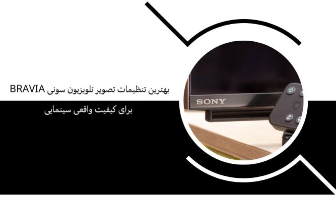 بهترین تنظیمات تصویر تلویزیون سونی Bravia برای کیفیت واقعی سینمایی