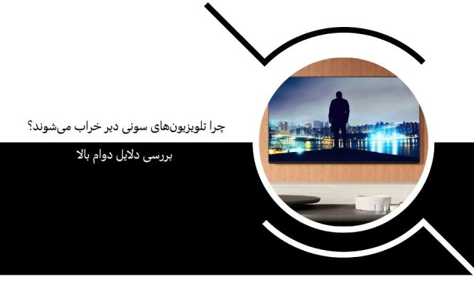 چرا تلویزیون‌های سونی دیر خراب می‌شوند؟ بررسی دلایل دوام بالا